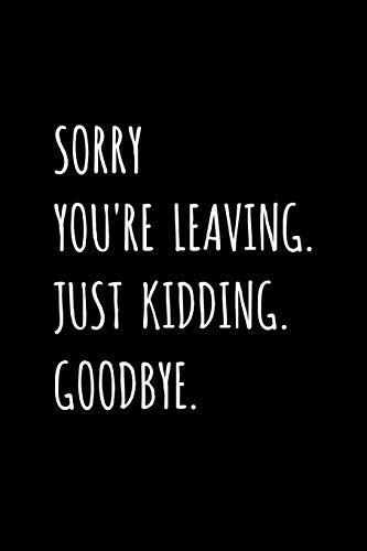 Sorry You're Leaving. Just Kidding. Goodbye.: Fun Office Coworker, Colleague Leaving / Retirement Gag Gift - Blank Lined Journal / Notebook