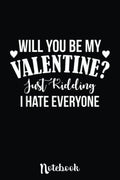 Will You Be My Valentine Just Kidding I Hate Everyone: Cute Valentine's Day Notebook, Great Gift for Boyfriend, Girlfriend, Best Friend, Wife, Husband, Men, Women