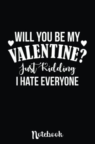 Will You Be My Valentine Just Kidding I Hate Everyone: Cute Valentine's Day Notebook, Great Gift for Boyfriend, Girlfriend, Best Friend, Wife, Husband, Men, Women