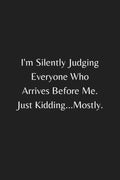I'm Silently Judging Everyone Who Arrives Before Me. Just Kidding...Mostly: Funny Sarcastic Notebook Journal, Funny Gag Gifts for Coworkers with ... Cover, Blank Lined Journal Coworker Notebook