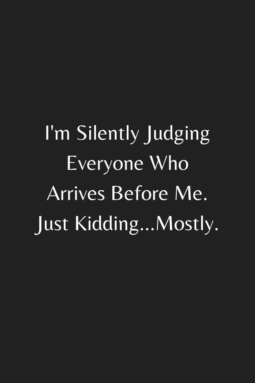 I'm Silently Judging Everyone Who Arrives Before Me. Just Kidding...Mostly: Funny Sarcastic Notebook Journal, Funny Gag Gifts for Coworkers with ... Cover, Blank Lined Journal Coworker Notebook