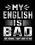 My English Is Bad Just Kidding I Don't Want To Talk: Composition Funny Introvert Writing Books Anti-social Notes Paperback Him For Supplies College Ruled Her Ideas Interesting Notebook